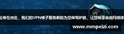 无论身在何处，我们的VPN梯子服务都能为您保驾护航，让您畅享自由网络体验！